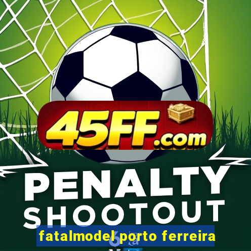 fatalmodel porto ferreira